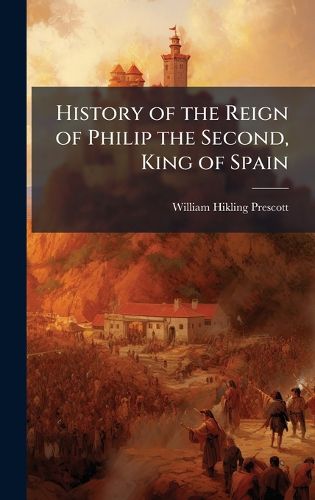 Cover image for History of the Reign of Philip the Second, King of Spain