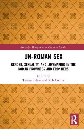 Cover image for Un-Roman Sex: Gender, Sexuality, and Lovemaking in the Roman Provinces and Frontiers