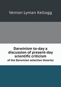 Cover image for Darwinism to-day a discussion of present-day scientific criticism of the Darwinian selection theories