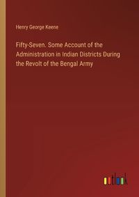 Cover image for Fifty-Seven. Some Account of the Administration in Indian Districts During the Revolt of the Bengal Army