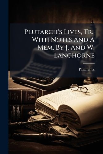 Cover image for Plutarch's Lives, Tr., With Notes And A Mem. By J. And W. Langhorne