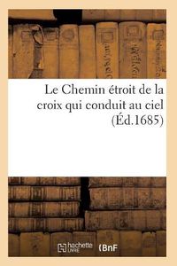 Cover image for Le Chemin Etroit de la Croix Qui Conduit Au Ciel, Montre Par Les Reglemens de la Congregation: Du Scapulaire Blanc de l'Ordre de Premonstre !