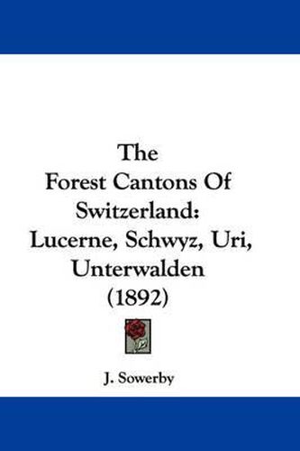 Cover image for The Forest Cantons of Switzerland: Lucerne, Schwyz, Uri, Unterwalden (1892)