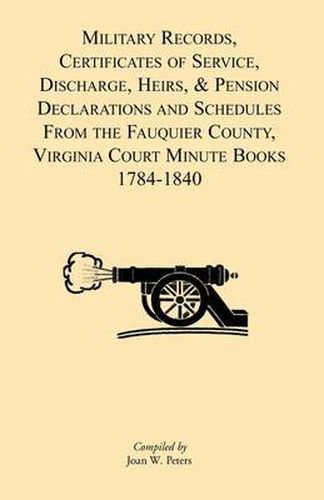 Cover image for Military Records, Certificates of Service, Discharge, Heirs, & Pensions Declarations and Schedules From the Fauquier County, Virginia Court Minute Books 1784-1840