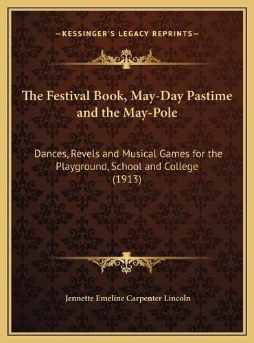 Cover image for The Festival Book, May-Day Pastime and the May-Pole: Dances, Revels and Musical Games for the Playground, School and College (1913)