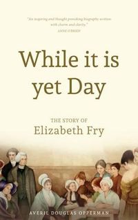 Cover image for While it is Yet Day: A Biography of Elizabeth Fry