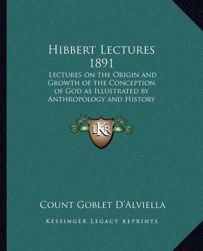 Cover image for Hibbert Lectures 1891: Lectures on the Origin and Growth of the Conception of God as Illustrated by Anthropology and History