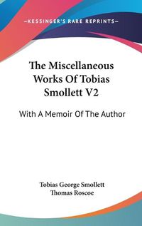 Cover image for The Miscellaneous Works of Tobias Smollett V2: With a Memoir of the Author