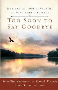 Cover image for Too Soon to Say Goodbye: Healing and Hope for Victims and Survivors of Suicide