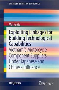 Cover image for Exploiting Linkages for Building Technological Capabilities: Vietnam's Motorcycle Component Suppliers under Japanese and Chinese Influence