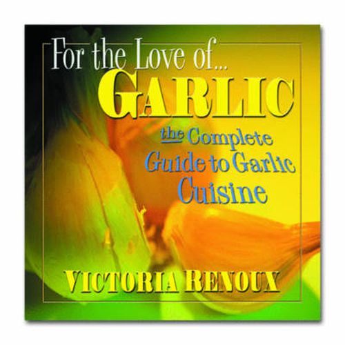 Cover image for For the Love of Garlic: The Complete Guide to Garlic Cuisine