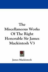 Cover image for The Miscellaneous Works of the Right Honorable Sir James Mackintosh V3