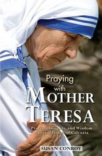 Cover image for Praying with Mother Teresa: Prayers, Insights, and Wisdom of Saint Teresa of Calcutta