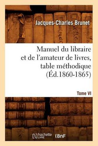 Manuel Du Libraire Et de l'Amateur de Livres. Tome VI, Table Methodique (Ed.1860-1865)