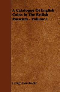 Cover image for A Catalogue Of English Coins In The British Museum - Volume I