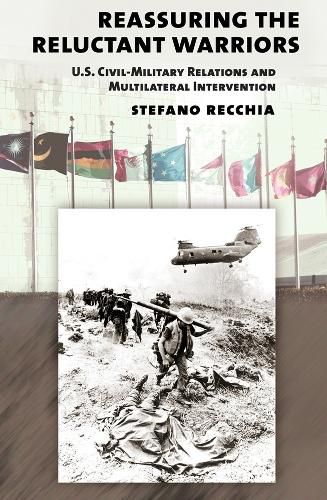 Cover image for Reassuring the Reluctant Warriors: U.S. Civil-Military Relations and Multilateral Intervention