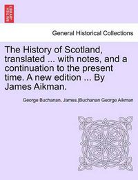 Cover image for The History of Scotland, Translated ... with Notes, and a Continuation to the Present Time. a New Edition ... by James Aikman. Vol IX