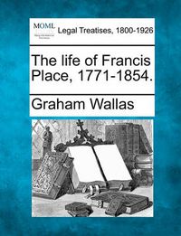 Cover image for The Life of Francis Place, 1771-1854.