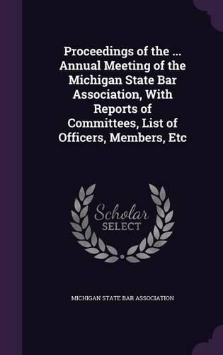 Cover image for Proceedings of the ... Annual Meeting of the Michigan State Bar Association, with Reports of Committees, List of Officers, Members, Etc