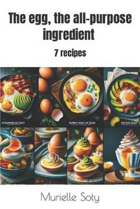 Cover image for The egg, the all-purpose ingredient 7 recipes