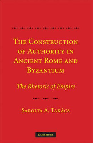 Cover image for The Construction of Authority in Ancient Rome and Byzantium: The Rhetoric of Empire