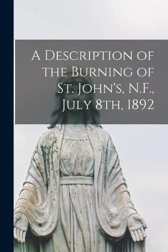 Cover image for A Description of the Burning of St. John's, N.F., July 8th, 1892 [microform]