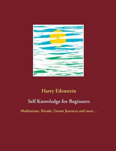 Self Knowledge for Beginners: Meditations, Rituals, Dream Journeys and more ...