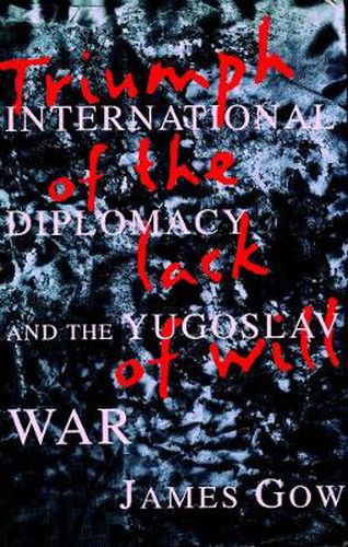 Cover image for Triumph of the Lack of Will: International Diplomacy and the Yugoslav War