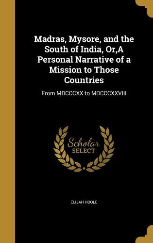 Cover image for Madras, Mysore, and the South of India, Or, A Personal Narrative of a Mission to Those Countries