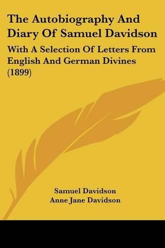 The Autobiography and Diary of Samuel Davidson: With a Selection of Letters from English and German Divines (1899)