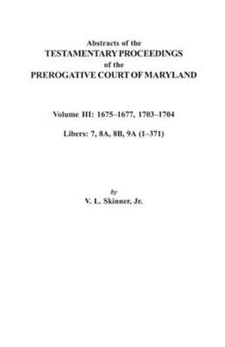 Cover image for Abstracts of the Testamentary Proceedings of the Prerogative Court of Maryland. Volume III: 1675I Aao1677 & 1703I Aao1704. Libers 7, 8A, 8B, and 9A (1I Aao371)