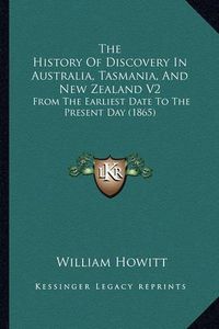 Cover image for The History of Discovery in Australia, Tasmania, and New Zealand V2: From the Earliest Date to the Present Day (1865)