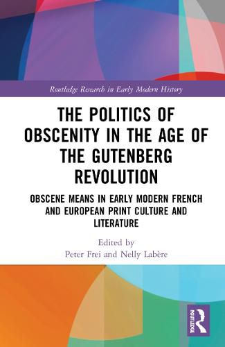 Cover image for The Politics of Obscenity in the Age of the Gutenberg Revolution: Obscene Means in Early Modern French and European Print Culture and Literature