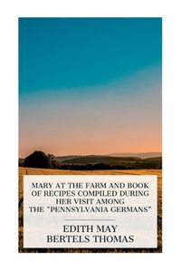 Cover image for Mary at the Farm and Book of Recipes Compiled during Her Visit among the "Pennsylvania Germans"