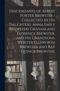 Cover image for Descendants of Albert Porter Brewster / Collected by His Daughters, Anna Emily (Brewster) Graham and Florence Brewster, and His Grandsons, Webster Ellsworth Brewster and Ray Quincy Brewster.