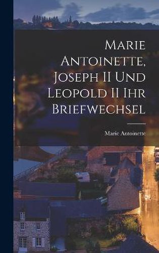 Cover image for Marie Antoinette, Joseph II und Leopold II ihr Briefwechsel