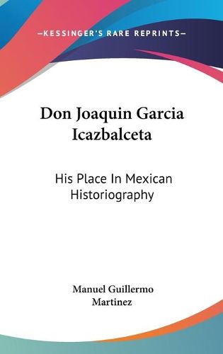 Don Joaquin Garcia Icazbalceta: His Place in Mexican Historiography