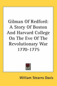 Cover image for Gilman of Redford: A Story of Boston and Harvard College on the Eve of the Revolutionary War 1770-1775