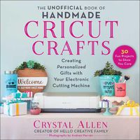 Cover image for The Unofficial Book of Handmade Cricut Crafts: Creating Personalized Gifts with Your Electronic Cutting Machine