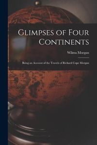 Cover image for Glimpses of Four Continents: Being an Account of the Travels of Richard Cope Morgan