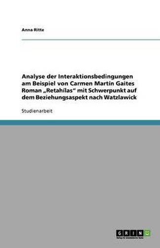 Cover image for Analyse der Interaktionsbedingungen am Beispiel von Carmen Martin Gaites Roman  Retahilas mit Schwerpunkt auf dem Beziehungsaspekt nach Watzlawick