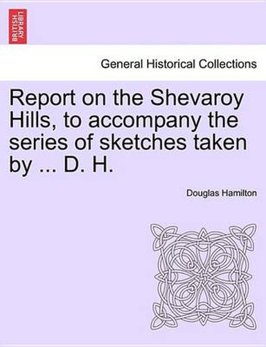 Report on the Shevaroy Hills, to Accompany the Series of Sketches Taken by ... D. H.