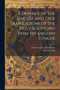 Cover image for A Defence of the Sincere and True Translations of the Holy Scriptures Into the English Tongue