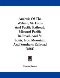 Cover image for Analysis of the Wabash, St. Louis and Pacific Railroad, Missouri Pacific Railroad, and St. Louis, Iron Mountain and Southern Railroad (1881)