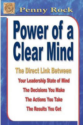 Cover image for Power of a Clear Mind: The Direct Link Between Your Leadership State of Mind, The Decisions You Make, The Actions You Take, The Results You Get