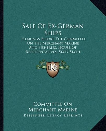 Cover image for Sale of Ex-German Ships: Hearings Before the Committee on the Merchant Marine and Fisheries, House of Representatives, Sixty-Sixth Congress, Second Session (1920)