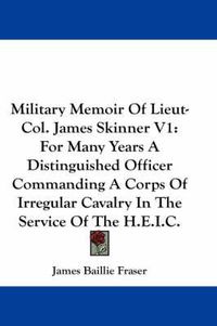 Cover image for Military Memoir of Lieut-Col. James Skinner V1: For Many Years a Distinguished Officer Commanding a Corps of Irregular Cavalry in the Service of the H.E.I.C.