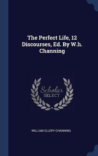 Cover image for The Perfect Life, 12 Discourses, Ed. by W.H. Channing