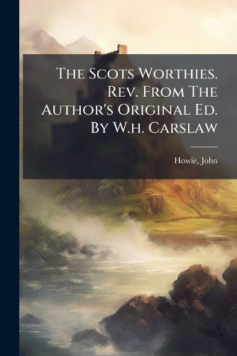 Cover image for The Scots Worthies. REV. from the Author's Original Ed. by W.H. Carslaw