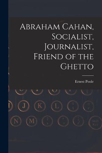 Abraham Cahan, Socialist, Journalist, Friend of the Ghetto